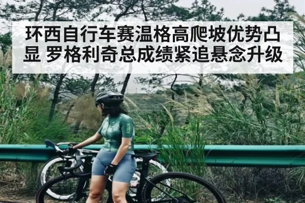 环西自行车赛温格高爬坡优势凸显 罗格利奇总成绩紧追悬念升级 - HTH sports